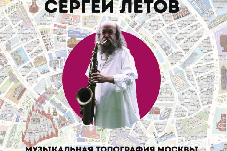 Сергей Летов «Музыкальная топография Москвы» (2021)